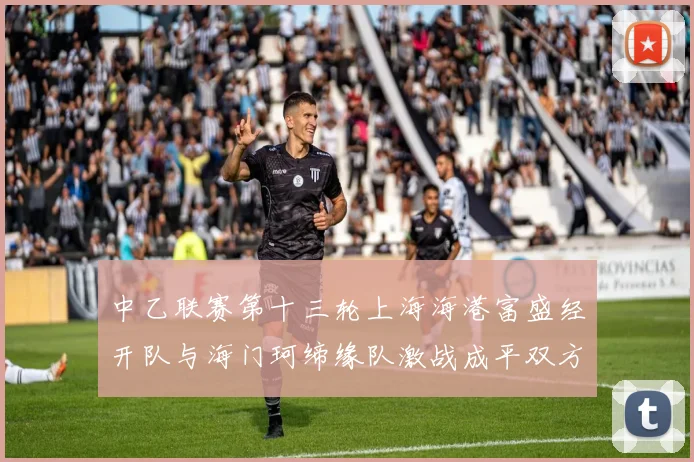 中乙联赛第十三轮上海海港富盛经开队与海门珂缔缘队激战成平双方各取一分