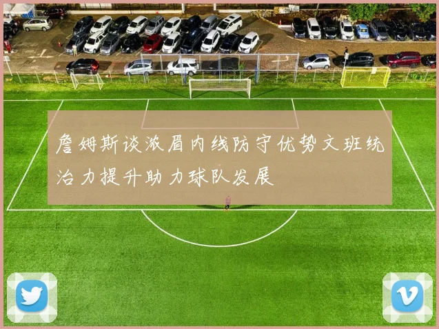 詹姆斯谈浓眉内线防守优势文班统治力提升助力球队发展