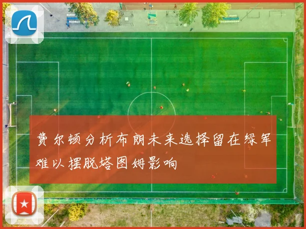 费尔顿分析布朗未来选择留在绿军难以摆脱塔图姆影响