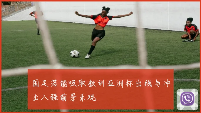 国足若能吸取教训亚洲杯出线与冲击八强前景乐观