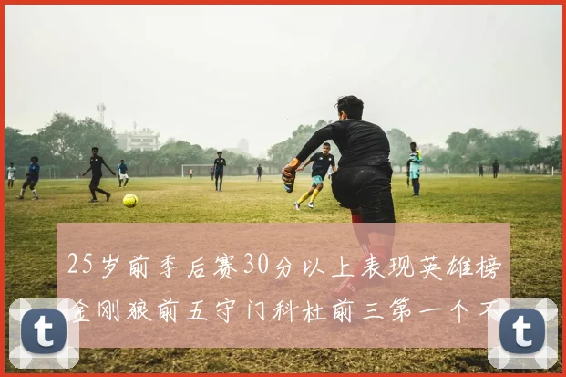 25岁前季后赛30分以上表现英雄榜金刚狼前五守门科杜前三第一个不以得分著称