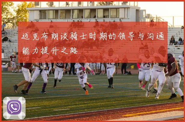 迈克布朗谈骑士时期的领导与沟通能力提升之路