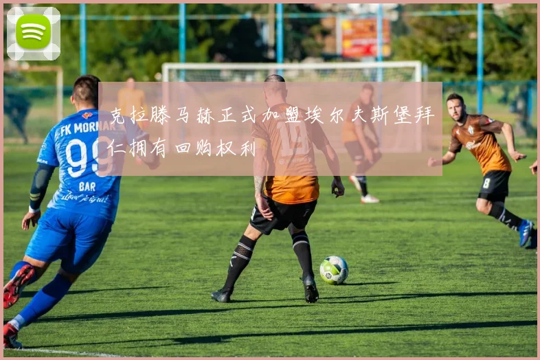 克拉滕马赫正式加盟埃尔夫斯堡拜仁拥有回购权利