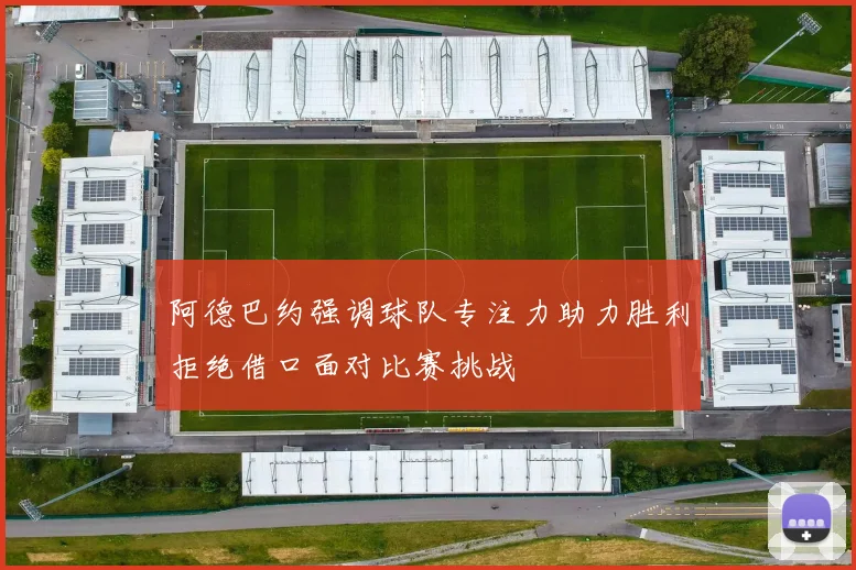阿德巴约强调球队专注力助力胜利拒绝借口面对比赛挑战